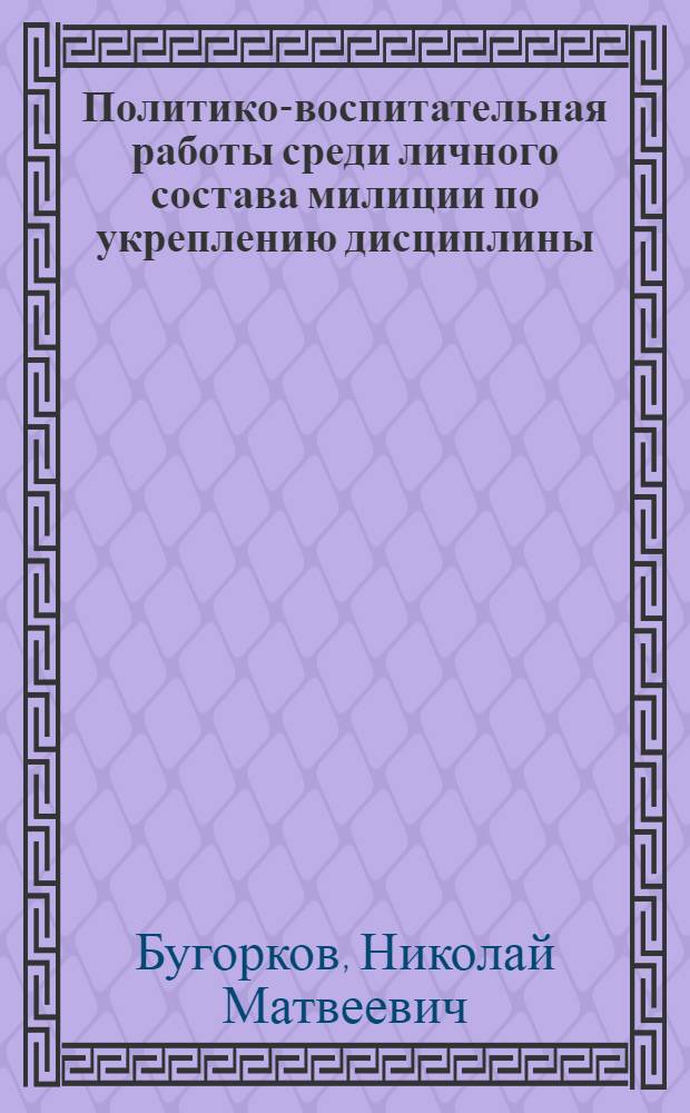 Политико-воспитательная работы среди личного состава милиции по укреплению дисциплины : Лекция для курсантов и слушателей-заочников спец. сред. учеб. заведений МООП