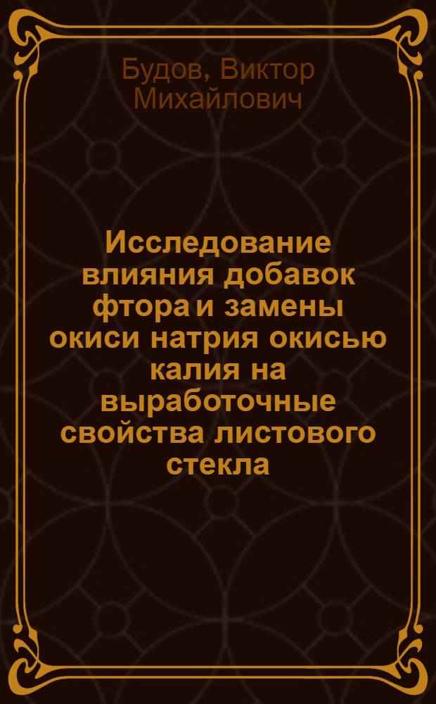 Исследование влияния добавок фтора и замены окиси натрия окисью калия на выработочные свойства листового стекла : Автореферат дис. на соискание учен. степени канд. техн. наук