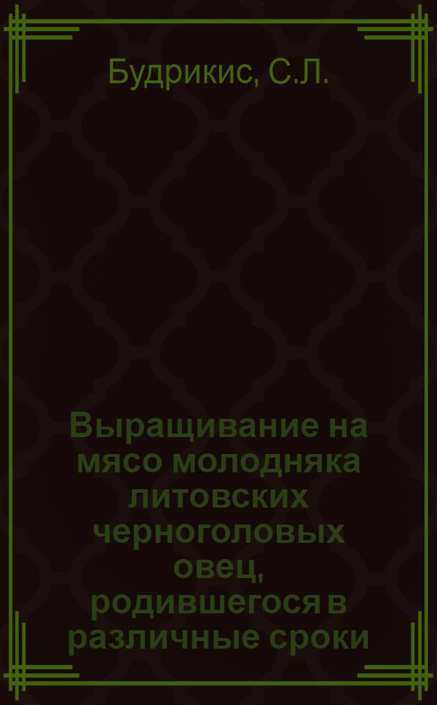 Выращивание на мясо молодняка литовских черноголовых овец, родившегося в различные сроки : Автореферат дис. на соискание учен. степени канд. с.-х. наук