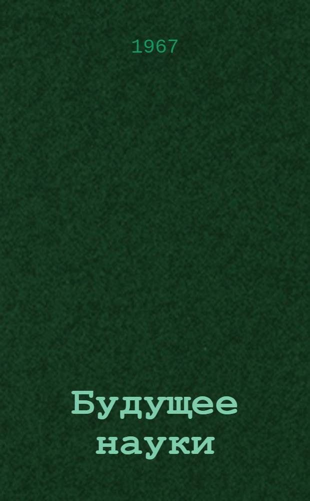 Будущее науки : (Науч.-попул. литература о путях развития науки) : Рек. список литературы 1965-1967 гг