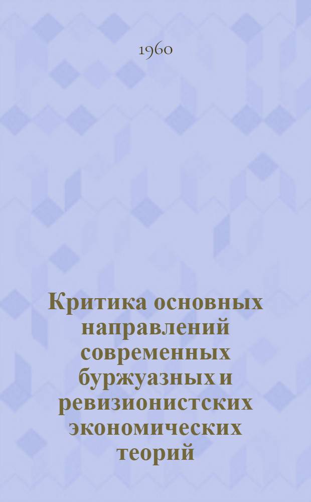 Критика основных направлений современных буржуазных и ревизионистских экономических теорий : (Учеб. пособие)