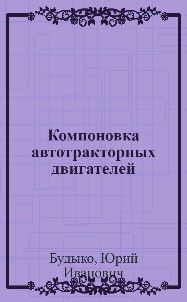 Компоновка автотракторных двигателей : Учеб. пособие