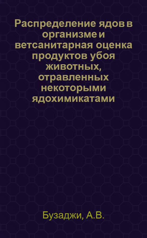 Распределение ядов в организме и ветсанитарная оценка продуктов убоя животных, отравленных некоторыми ядохимикатами : Автореферат дис. на соискание учен. степени канд. вет. наук