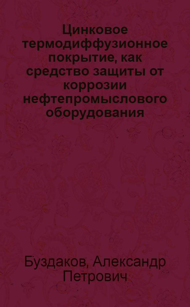 Цинковое термодиффузионное покрытие, как средство защиты от коррозии нефтепромыслового оборудования : Автореф. дис., представл. на соискание учен. степени кандидата техн. наук