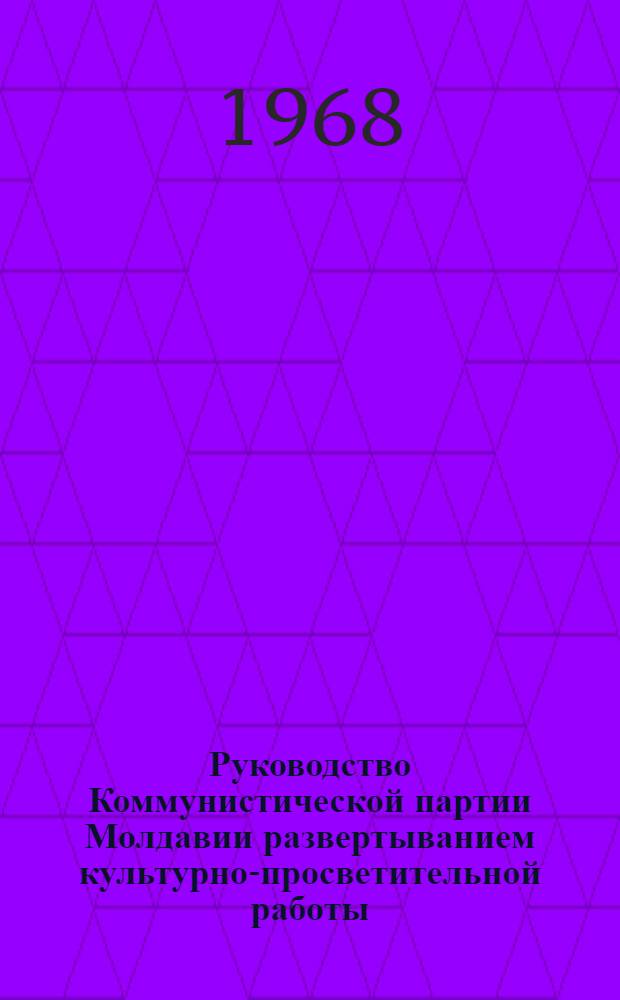 Руководство Коммунистической партии Молдавии развертыванием культурно-просветительной работы (1959-1965 гг.) : Автореферат дис. на соискание учен. степени канд. ист. наук : (570)