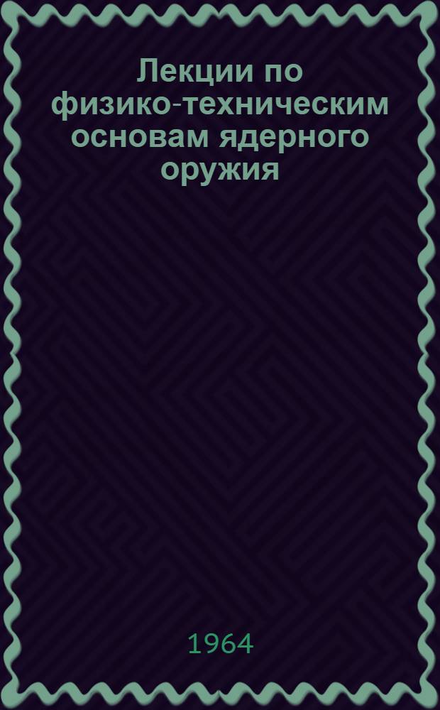 Лекции по физико-техническим основам ядерного оружия