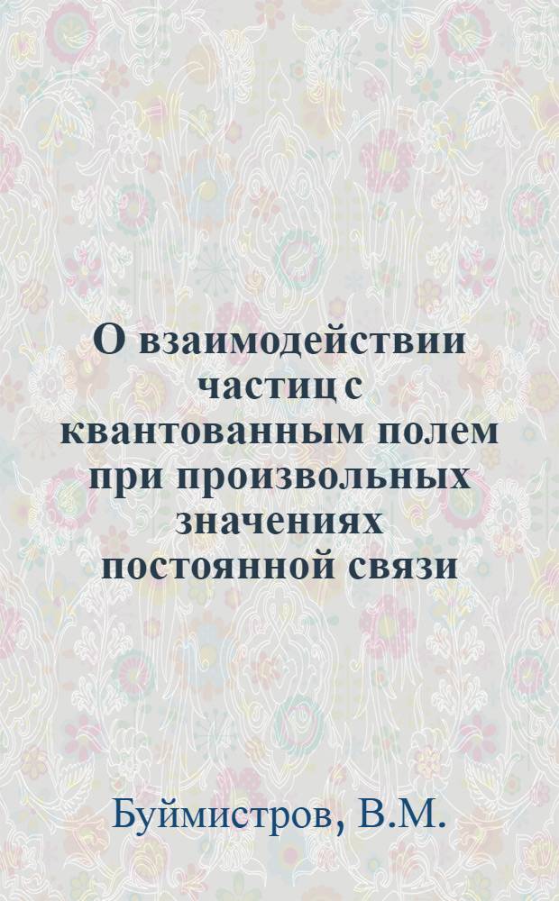 О взаимодействии частиц с квантованным полем при произвольных значениях постоянной связи : Автореферат дис. на соискание учен. степени кандидата физ.-мат. наук