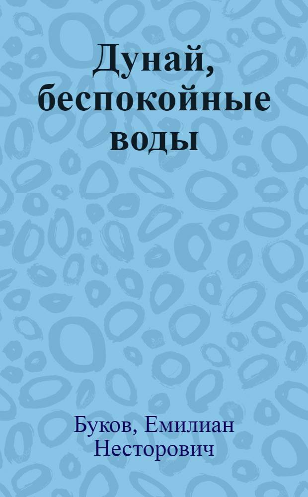 Дунай, беспокойные воды : Пьеса в 3 д., 10 карт., с эпилогом : Пер. с молд.