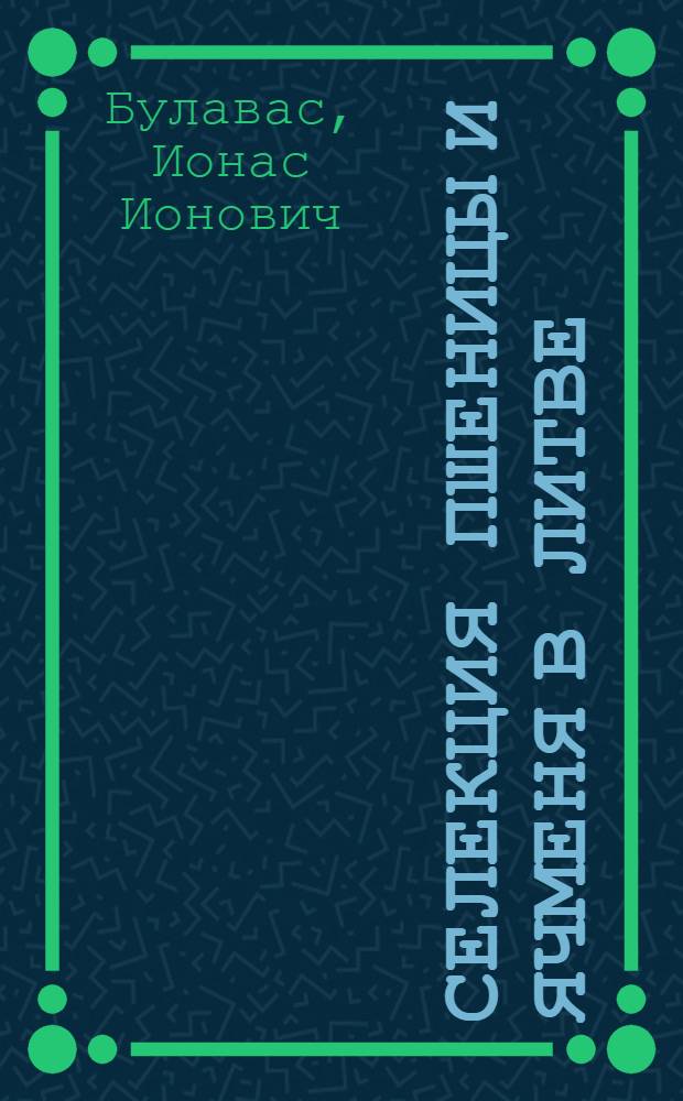 Селекция пшеницы и ячменя в Литве : Доклад-обобщение опубл. и выполн. науч. работ, представл. на соискание учен. степени д-ра с.-х. наук : (534)