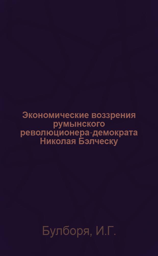 Экономические воззрения румынского революционера-демократа Николая Бэлческу : Автореферат дис. на соискание учен. степени кандидата экон. наук