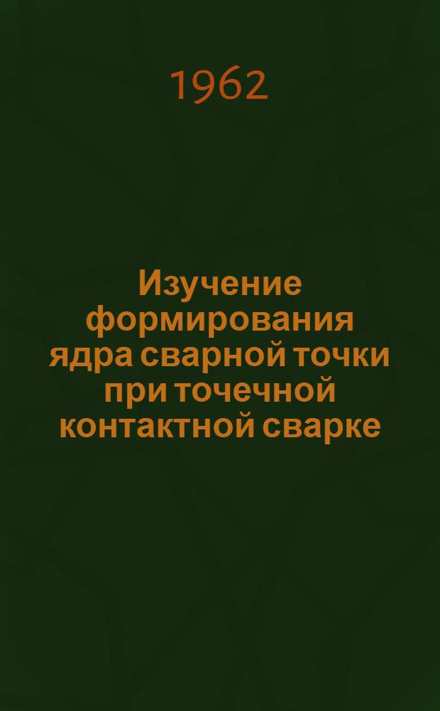 Изучение формирования ядра сварной точки при точечной контактной сварке : Автореферат дис. на соискание учен. степени кандидата техн. наук