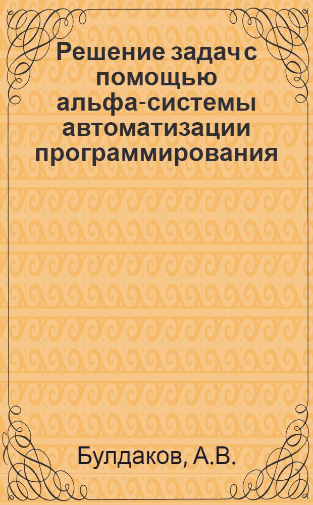 Решение задач с помощью альфа-системы автоматизации программирования : (Учеб. пособие)