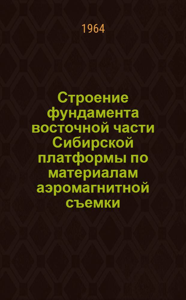Строение фундамента восточной части Сибирской платформы по материалам аэромагнитной съемки : Автореферат дис. на соискание учен. степени кандидата геол.-минерал. наук