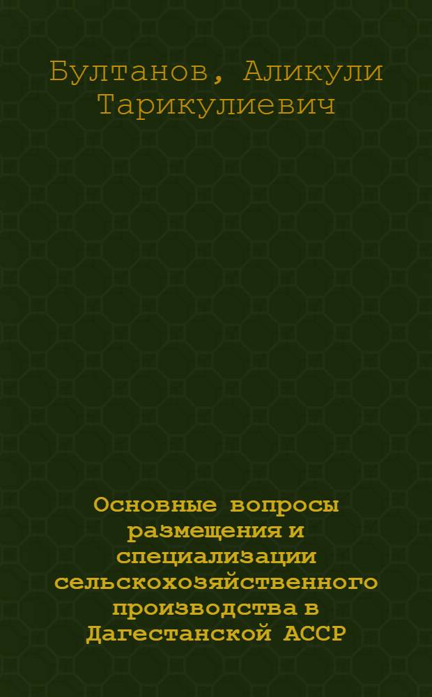 Основные вопросы размещения и специализации сельскохозяйственного производства в Дагестанской АССР : (На примере Терско-Сулакской низменности) : Автореферат дис. на соискание учен. степени канд. экон. наук