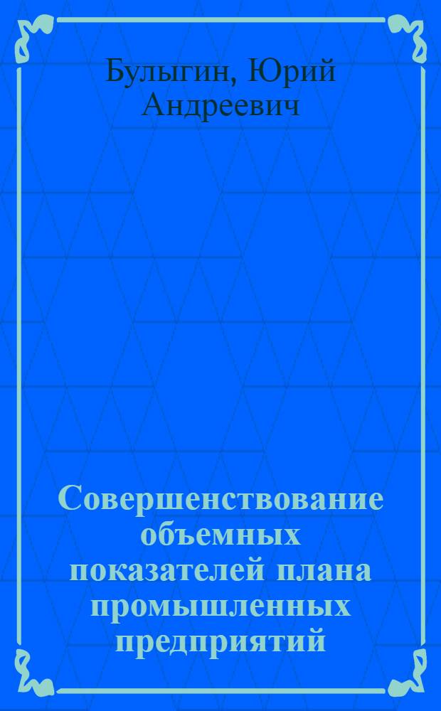 Совершенствование объемных показателей плана промышленных предприятий : Автореферат дис. на соискание учен. степени канд. экон. наук