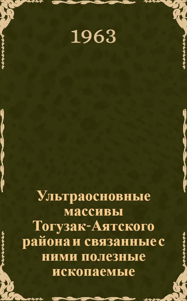 Ультраосновные массивы Тогузак-Аятского района и связанные с ними полезные ископаемые : Автореферат дис. на соискание учен. степени кандидата геол.-минерал. наук