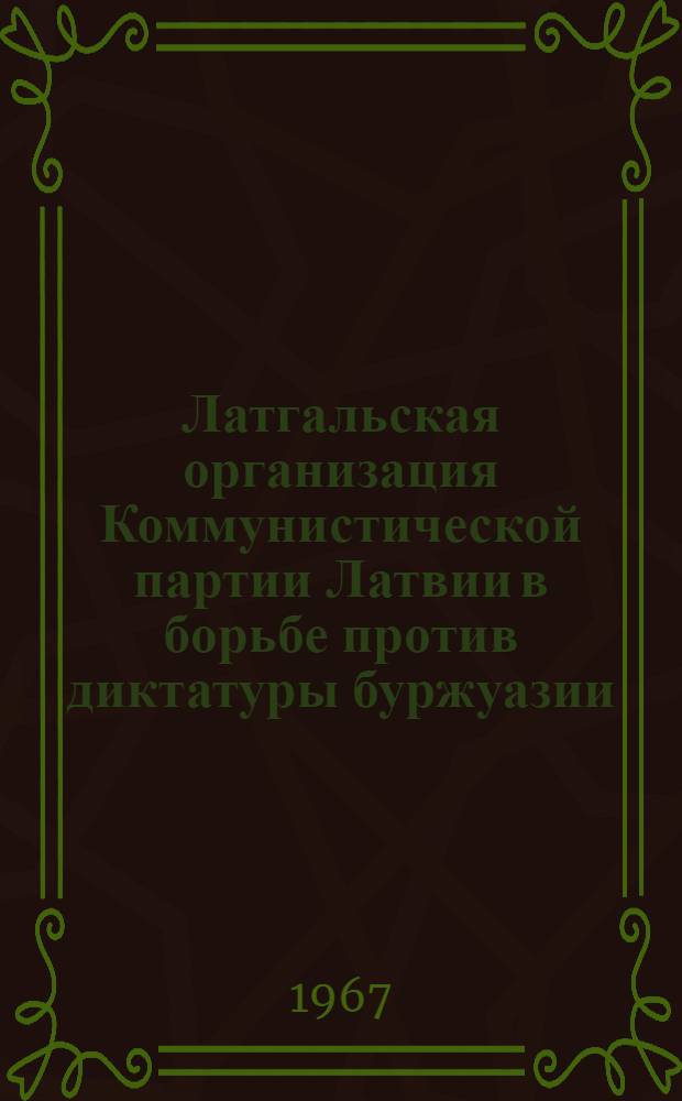 Латгальская организация Коммунистической партии Латвии в борьбе против диктатуры буржуазии (1920-1929 гг.) : Автореферат дис. на соискание учен. степени канд. ист. наук
