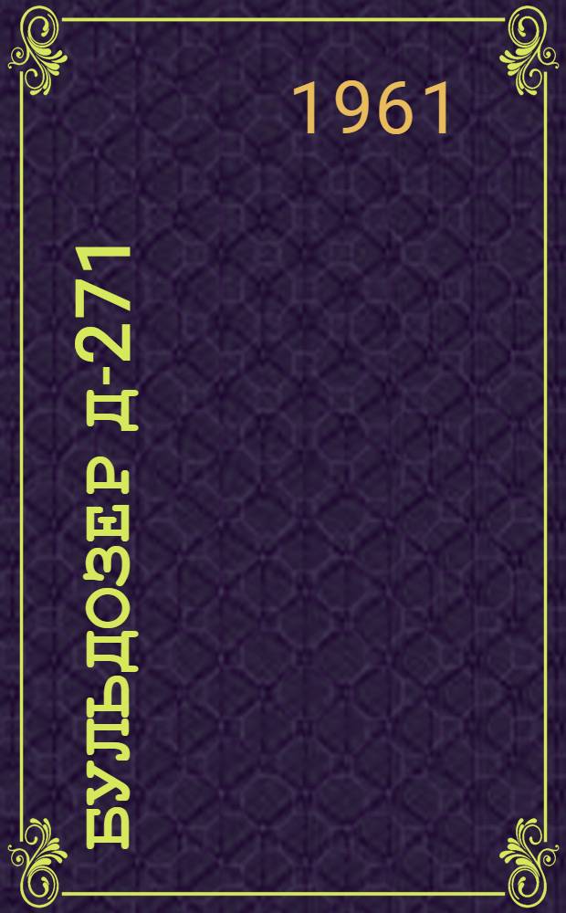 Бульдозер Д-271 : Инструкция по эксплуатации, техн. паспорт