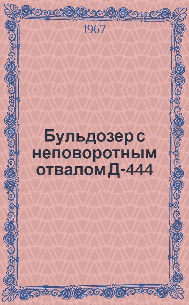 Бульдозер с неповоротным отвалом [Д-444] : Паспорт и руководство по эксплуатации