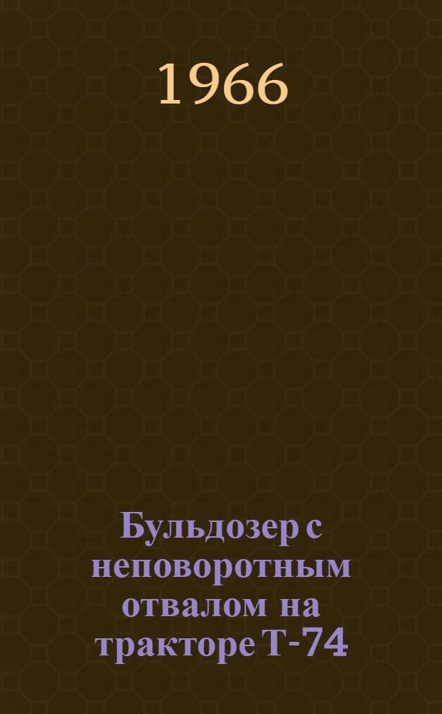 Бульдозер с неповоротным отвалом на тракторе Т-74 : Модель Д-535 : Инструкция по эксплуатации