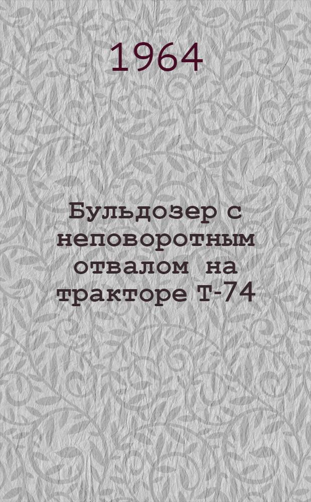 Бульдозер с неповоротным отвалом на тракторе Т-74 : Модель Д-535 : Руководство по эксплуатации