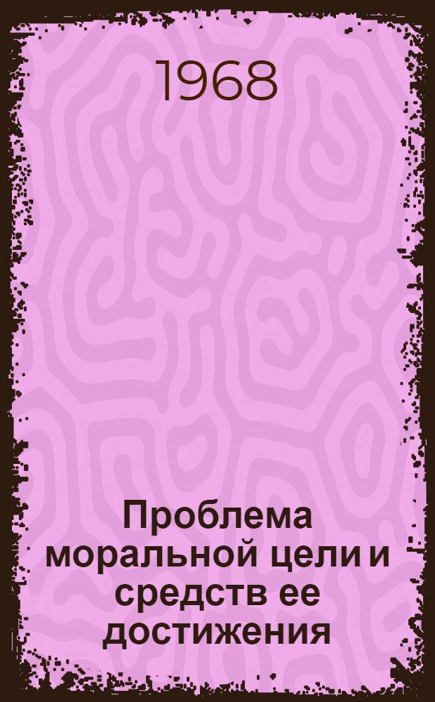 Проблема моральной цели и средств ее достижения : Автореферат дис. на соискание учен. степени канд. филос. наук : (624)