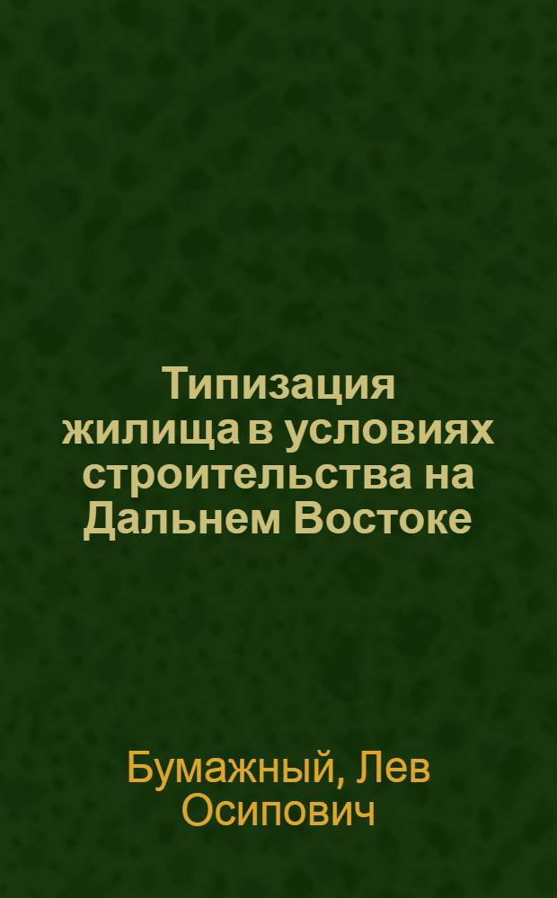 Типизация жилища в условиях строительства на Дальнем Востоке : (Доклад на секции капитального строительства и пром. строит. материалов Конференции по развитию производит. сил Дальнего Востока)