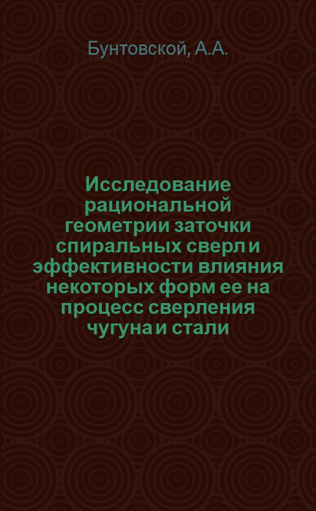 Исследование рациональной геометрии заточки спиральных сверл и эффективности влияния некоторых форм ее на процесс сверления чугуна и стали : Автореферат дис. на соискание учен. степени канд. техн. наук