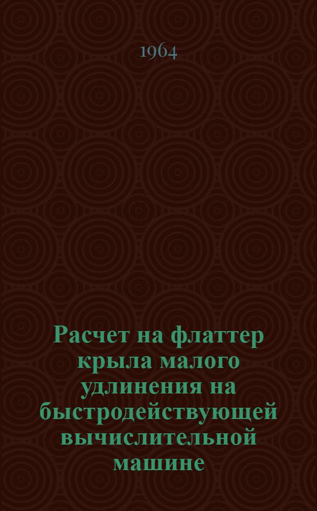 Расчет на флаттер крыла малого удлинения на быстродействующей вычислительной машине : Сборник статей