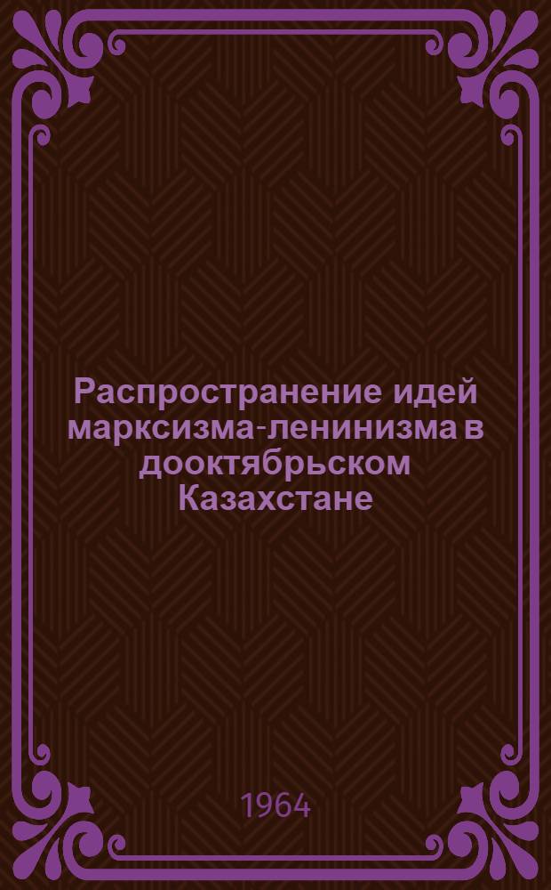 Распространение идей марксизма-ленинизма в дооктябрьском Казахстане : Автореферат дис. на соискание учен. степени кандидата филос. наук