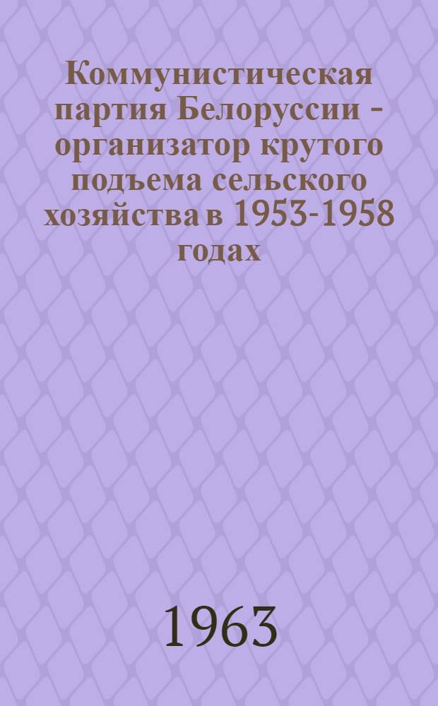 Коммунистическая партия Белоруссии - организатор крутого подъема сельского хозяйства в 1953-1958 годах : (На материалах Гомельской обл. парт. организации) : Автореферат дис. на соискание учен. степени кандидата ист. наук