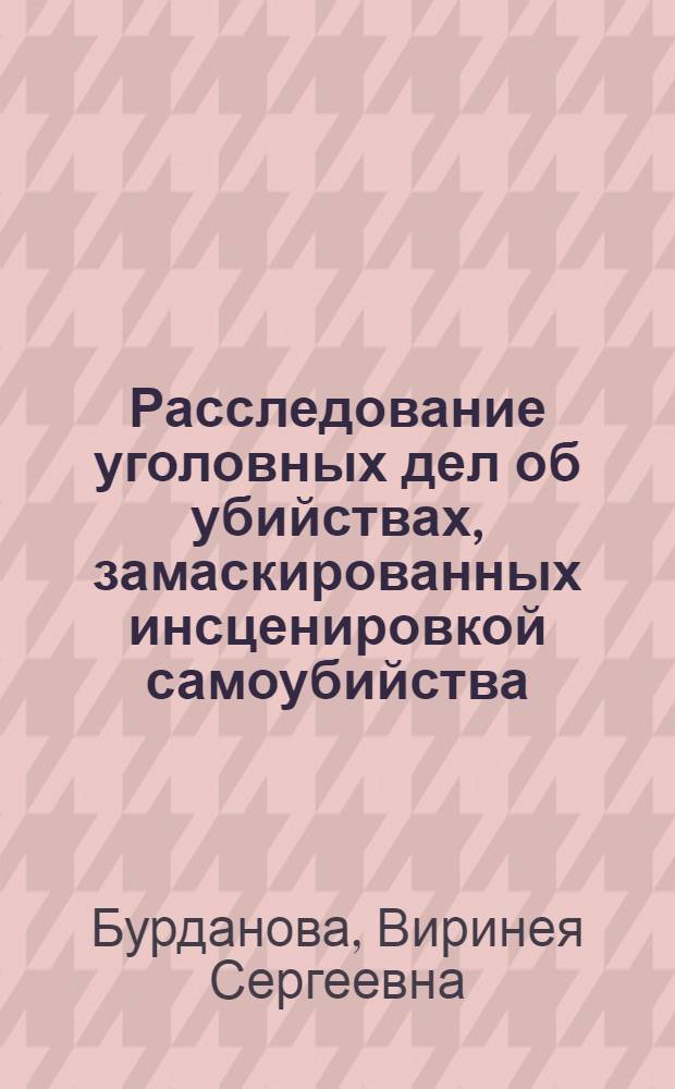 Расследование уголовных дел об убийствах, замаскированных инсценировкой самоубийства, и дел о доведении до самоубийства : Автореферат дис. на соискание учен. степени канд. юрид. наук