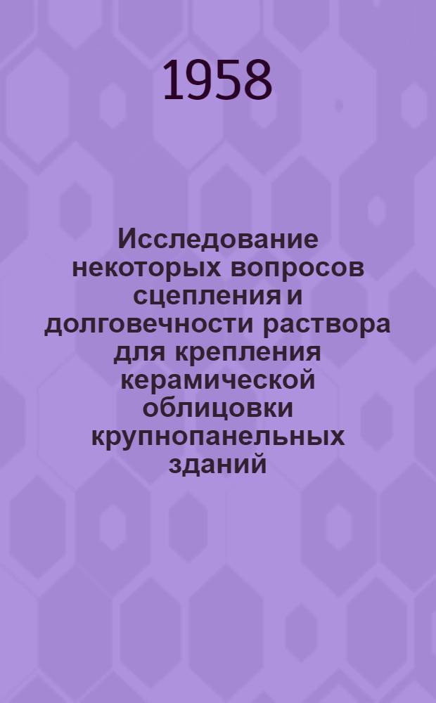 Исследование некоторых вопросов сцепления и долговечности раствора для крепления керамической облицовки крупнопанельных зданий : Автореферат дис. на соискание учен. степени кандидата техн. наук