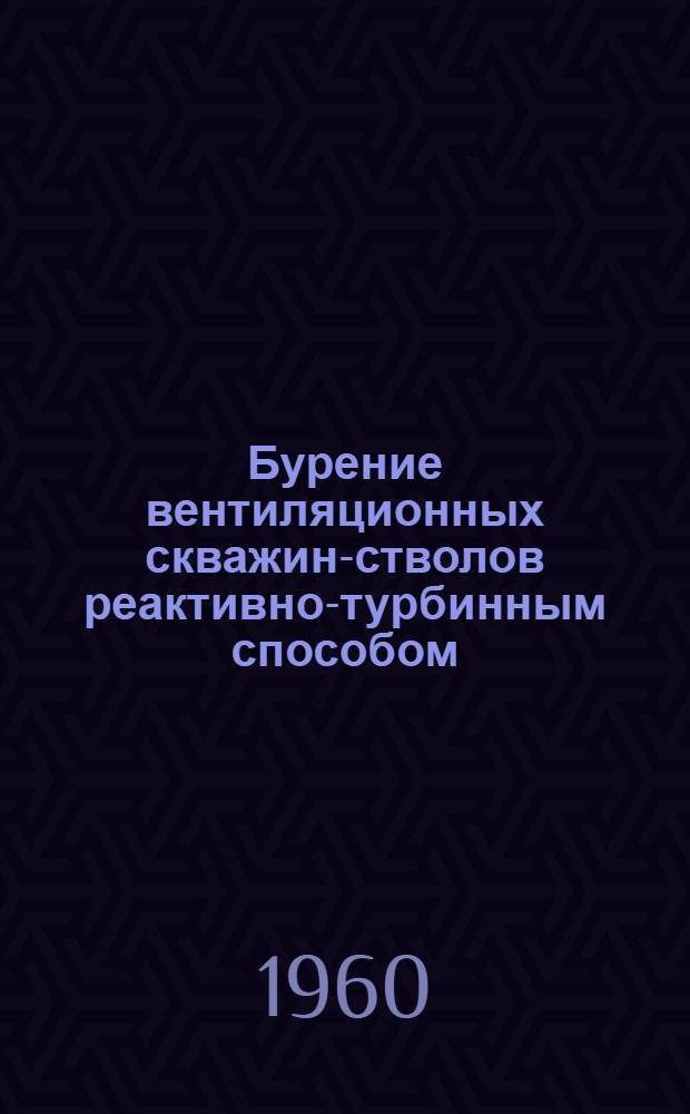 Бурение вентиляционных скважин-стволов реактивно-турбинным способом