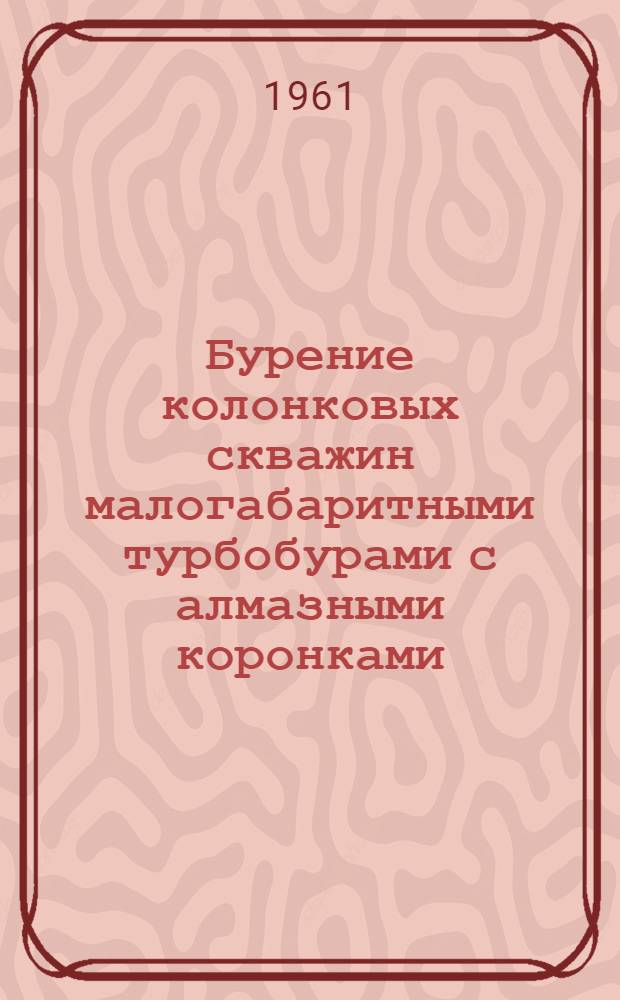 Бурение колонковых скважин малогабаритными турбобурами с алмазными коронками