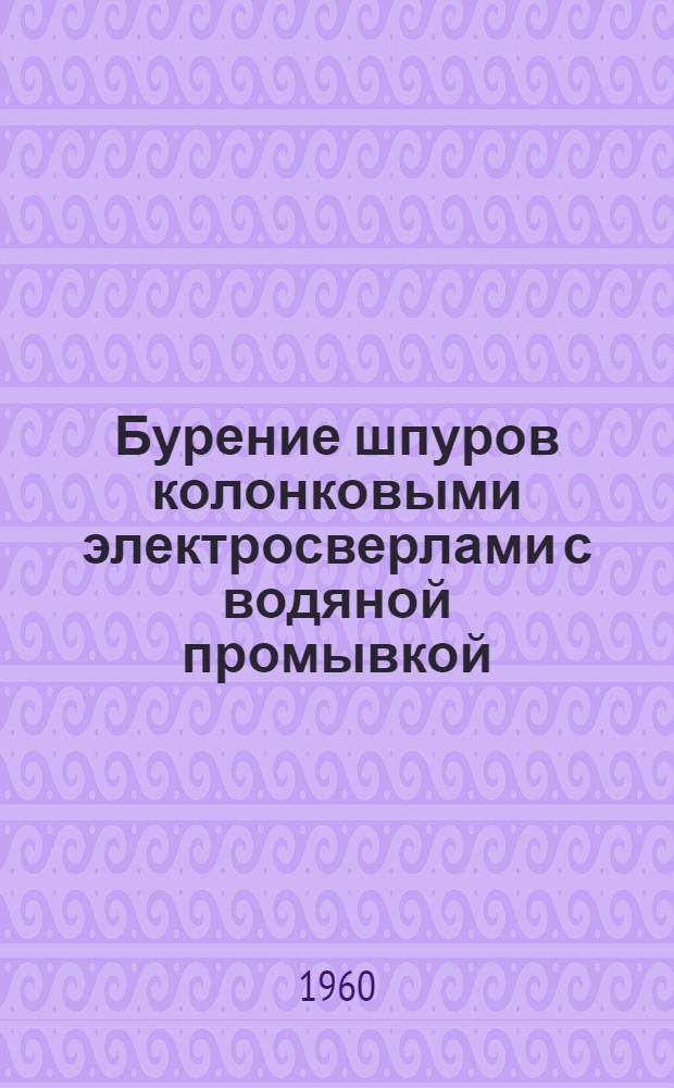 Бурение шпуров колонковыми электросверлами с водяной промывкой