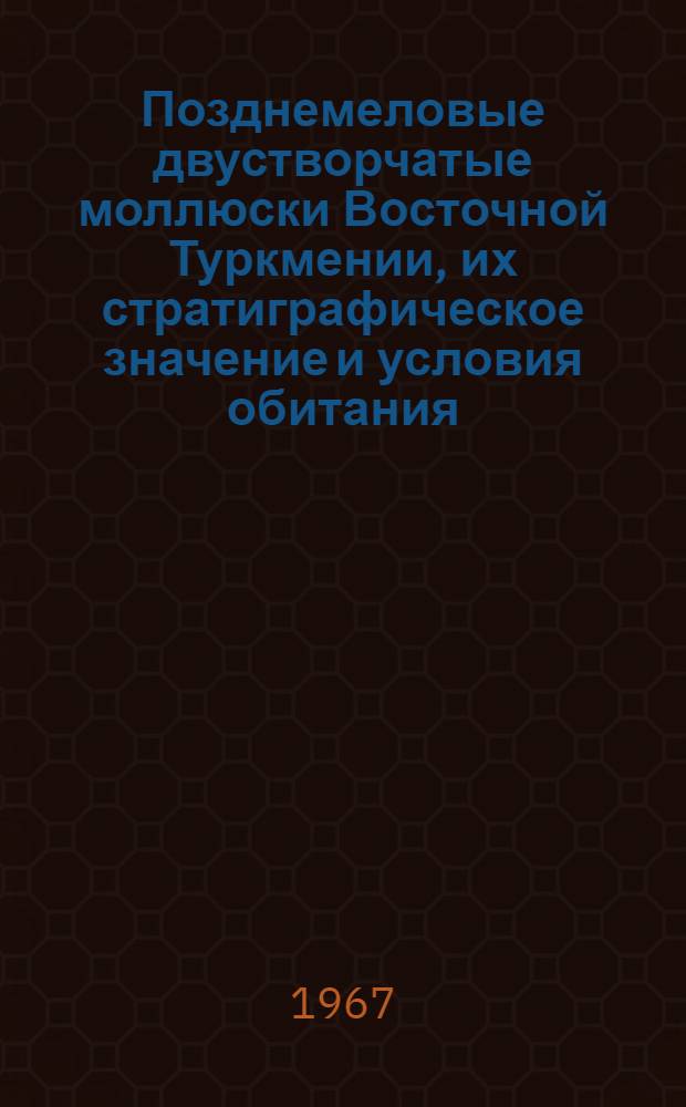 Позднемеловые двустворчатые моллюски Восточной Туркмении, их стратиграфическое значение и условия обитания : Автореферат дис. на соискание учен. степени канд. геол.-минерал. наук