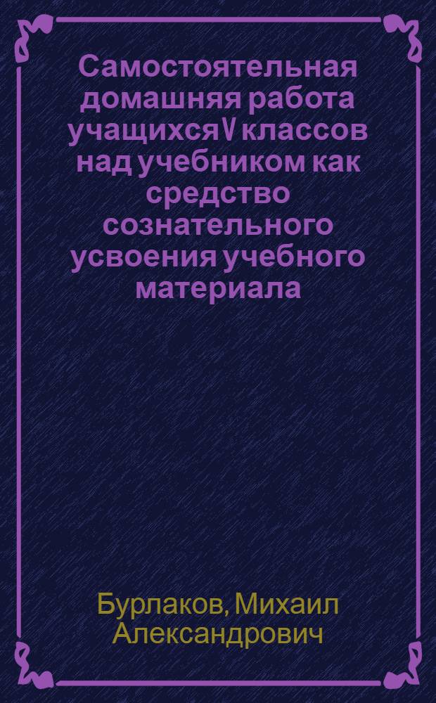 Самостоятельная домашняя работа учащихся V классов над учебником как средство сознательного усвоения учебного материала : Автореферат дис. на соискание учен. степени кандидата пед. наук