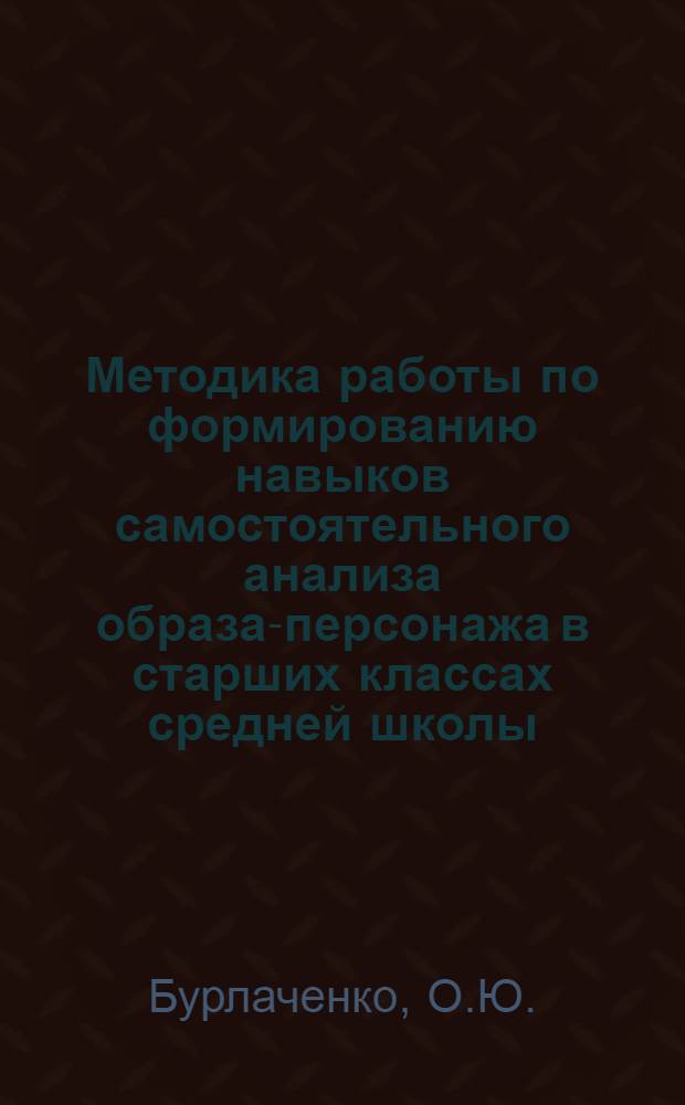 Методика работы по формированию навыков самостоятельного анализа образа-персонажа в старших классах средней школы : Автореферат дис. на соискание учен. степени кандидата пед. наук (по методике литературы)