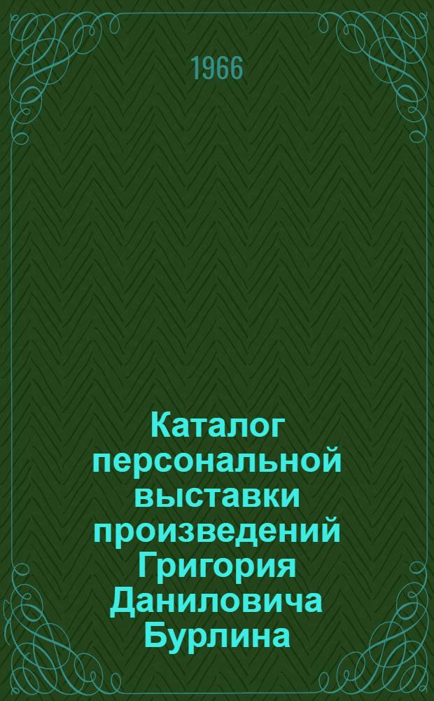 Каталог персональной выставки произведений Григория Даниловича Бурлина : К 50-летию со дня рождения и к 15-летию творческой деятельности
