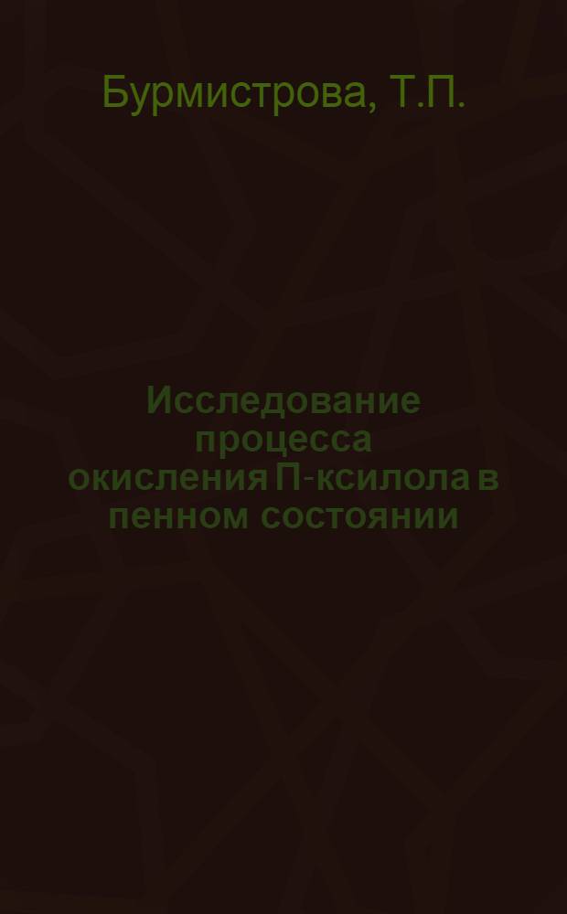 Исследование процесса окисления П-ксилола в пенном состоянии : Автореферат дис. на соискание учен. степени кандидата техн. наук