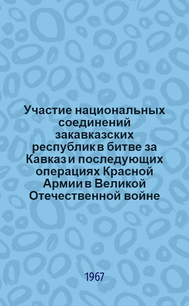 Участие национальных соединений закавказских республик в битве за Кавказ и последующих операциях Красной Армии в Великой Отечественной войне : Монография