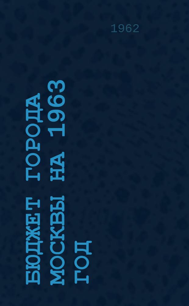 Бюджет города Москвы на 1963 год : Проект