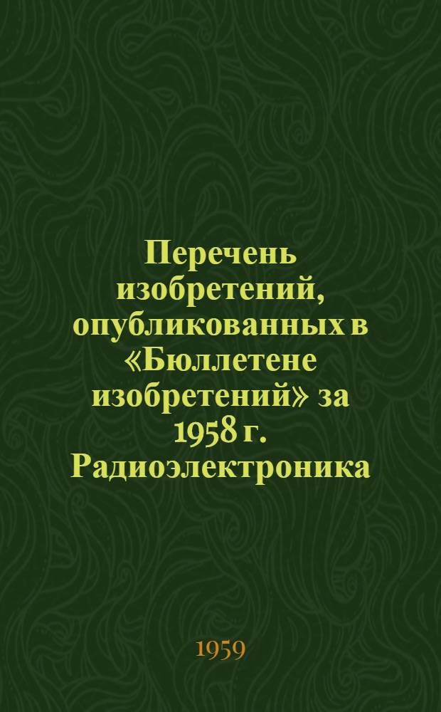 Перечень изобретений, опубликованных в &laquo;Бюллетене изобретений&raquo; за 1958 г. Радиоэлектроника