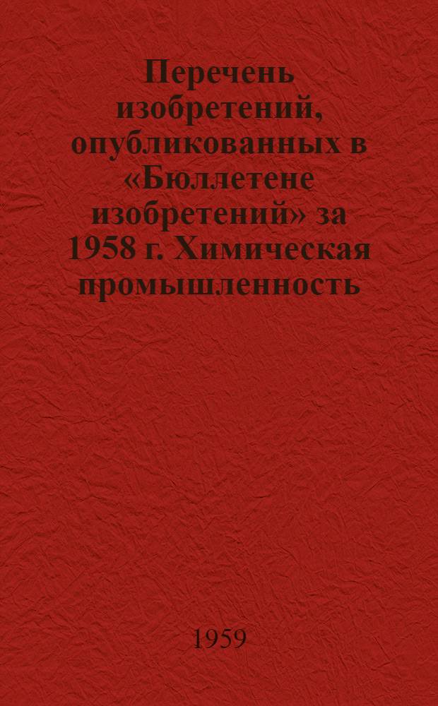 Перечень изобретений, опубликованных в &laquo;Бюллетене изобретений&raquo; за 1958 г. Химическая промышленность