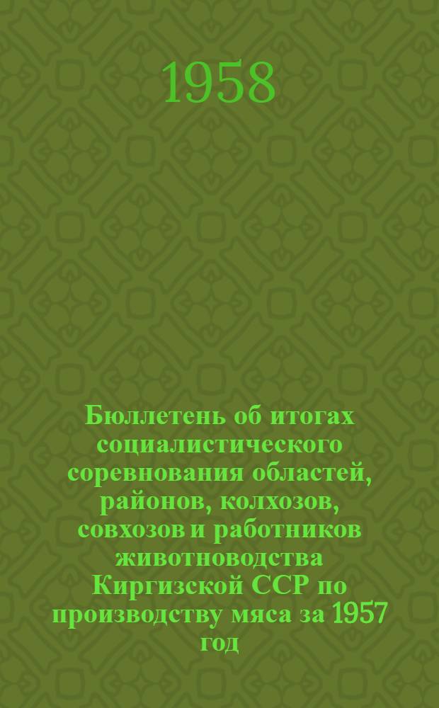 Бюллетень об итогах социалистического соревнования областей, районов, колхозов, совхозов и работников животноводства Киргизской ССР по производству мяса за 1957 год