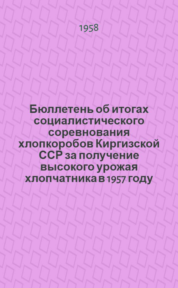 Бюллетень об итогах социалистического соревнования хлопкоробов Киргизской ССР за получение высокого урожая хлопчатника в 1957 году