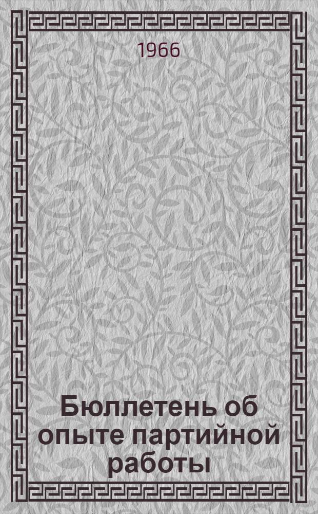 Бюллетень об опыте партийной работы : (Из выступлений участников обл. семинаров парт. актива, состоявшихся в обкоме КПСС)