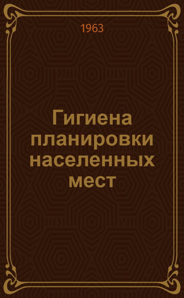Гигиена планировки населенных мест : Гигиен. особенности планировки сел. насел. мест. Организация работы сан. врачей в деле планировки, застройки и благоустройства насел. мест : Учеб. пособие