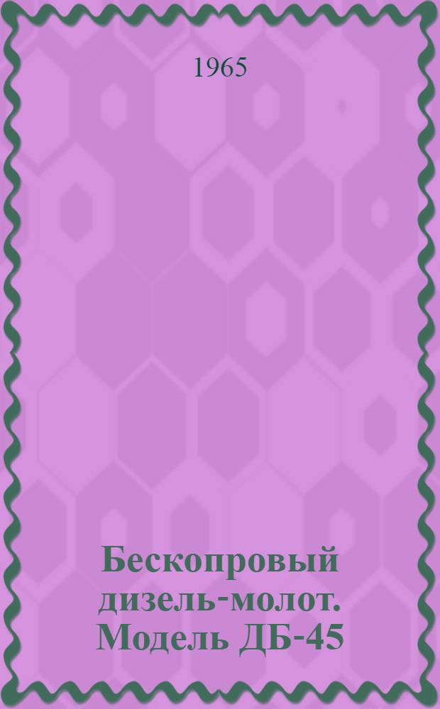 Бескопровый дизель-молот. Модель ДБ-45 : Паспорт руководство по эксплуатации